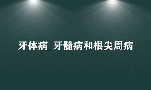 牙体病_牙髓病和根尖周病