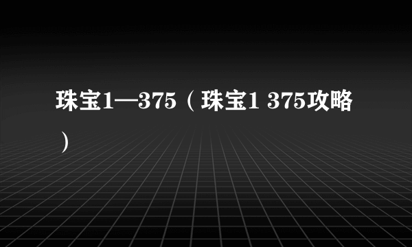 珠宝1—375（珠宝1 375攻略）