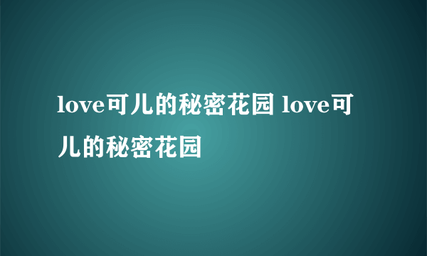 love可儿的秘密花园 love可儿的秘密花园