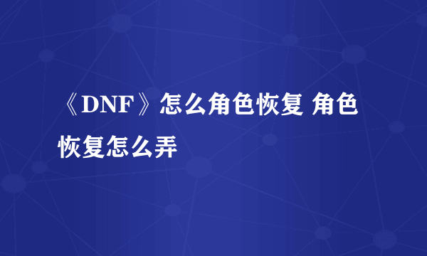 《DNF》怎么角色恢复 角色恢复怎么弄