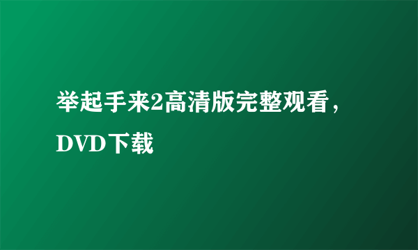 举起手来2高清版完整观看，DVD下载