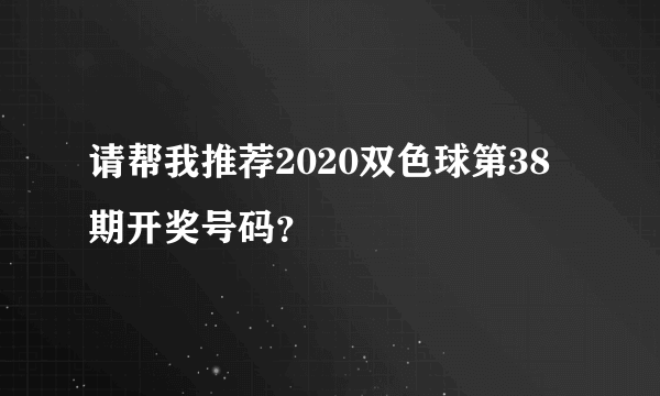 请帮我推荐2020双色球第38期开奖号码？