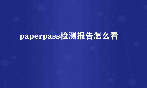 paperpass检测报告怎么看