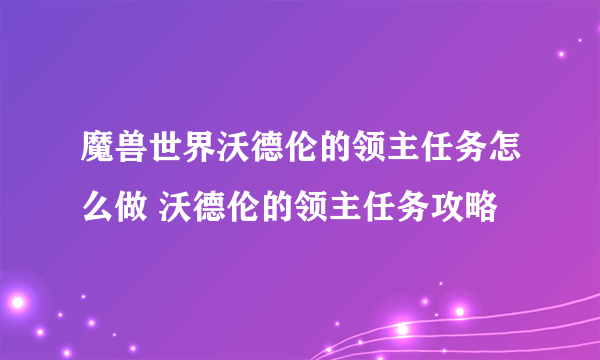 魔兽世界沃德伦的领主任务怎么做 沃德伦的领主任务攻略