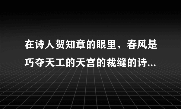 在诗人贺知章的眼里，春风是巧夺天工的天宫的裁缝的诗句是什么