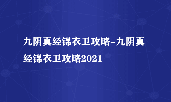 九阴真经锦衣卫攻略-九阴真经锦衣卫攻略2021