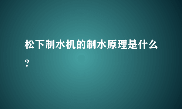 松下制水机的制水原理是什么？