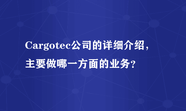 Cargotec公司的详细介绍，主要做哪一方面的业务？