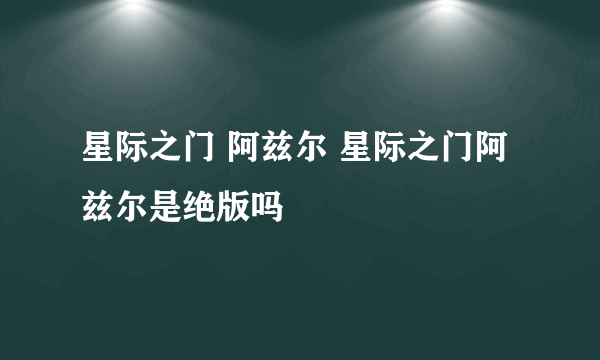 星际之门 阿兹尔 星际之门阿兹尔是绝版吗