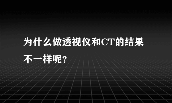 为什么做透视仪和CT的结果不一样呢？