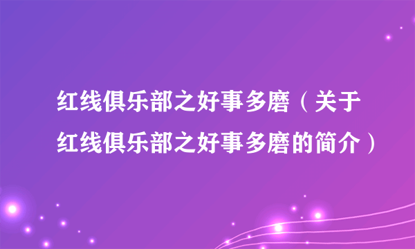 红线俱乐部之好事多磨（关于红线俱乐部之好事多磨的简介）