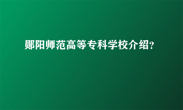 郧阳师范高等专科学校介绍？