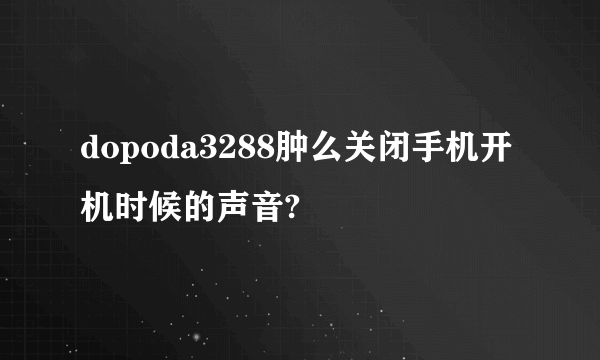 dopoda3288肿么关闭手机开机时候的声音?