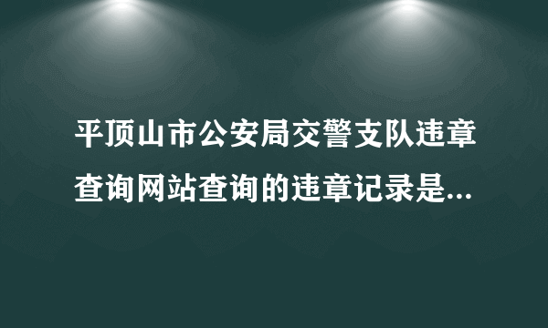 平顶山市公安局交警支队违章查询网站查询的违章记录是不是全国联网的？