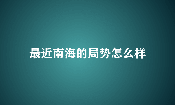 最近南海的局势怎么样