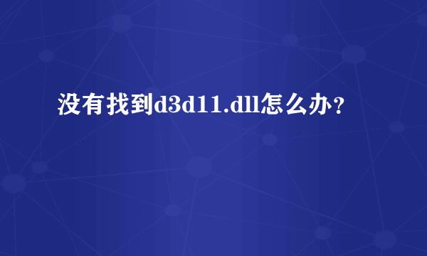 没有找到d3d11.dll怎么办？