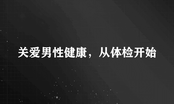 关爱男性健康，从体检开始