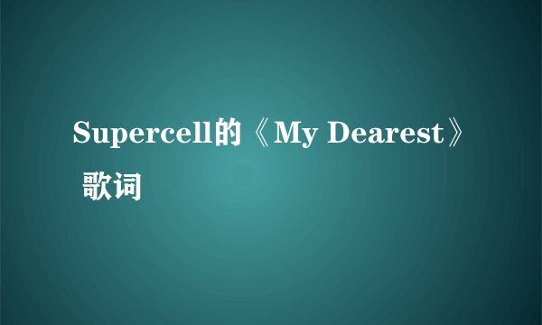 Supercell的《My Dearest》 歌词