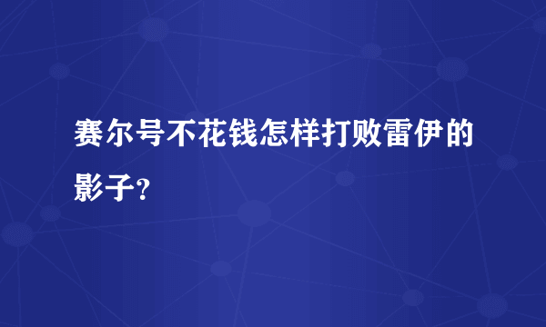 赛尔号不花钱怎样打败雷伊的影子？