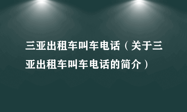 三亚出租车叫车电话（关于三亚出租车叫车电话的简介）