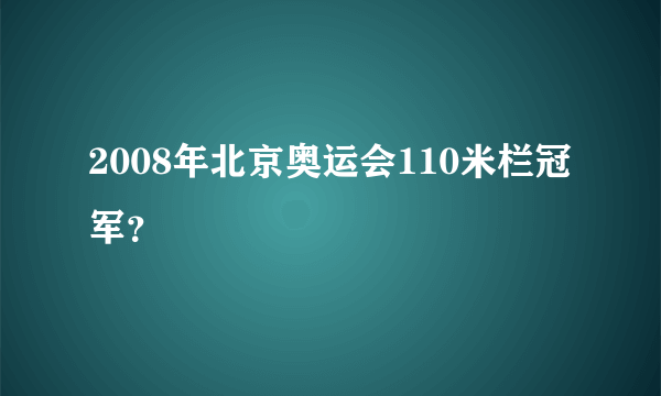 2008年北京奥运会110米栏冠军？