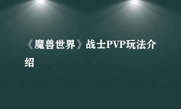 《魔兽世界》战士PVP玩法介绍