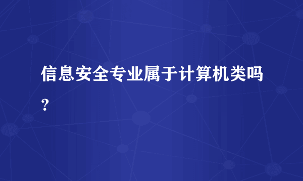 信息安全专业属于计算机类吗？