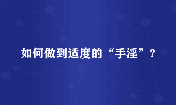 如何做到适度的“手淫”?