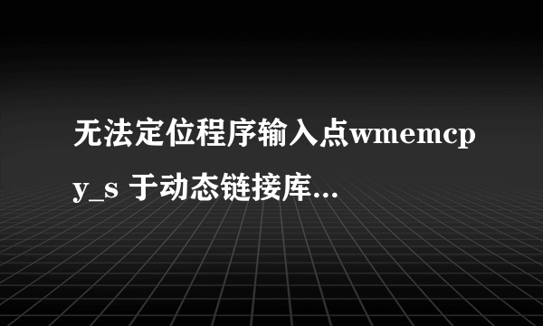 无法定位程序输入点wmemcpy_s 于动态链接库上msvcr100.dll上