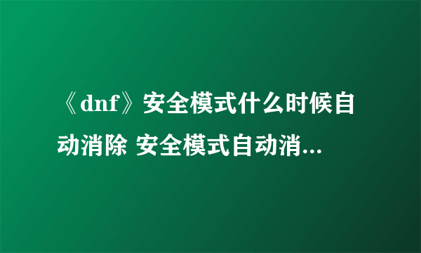 《dnf》安全模式什么时候自动消除 安全模式自动消除方法分享