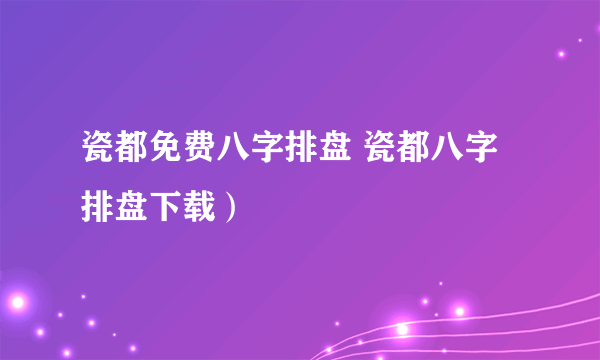 瓷都免费八字排盘 瓷都八字排盘下载）