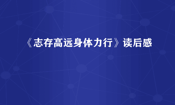 《志存高远身体力行》读后感