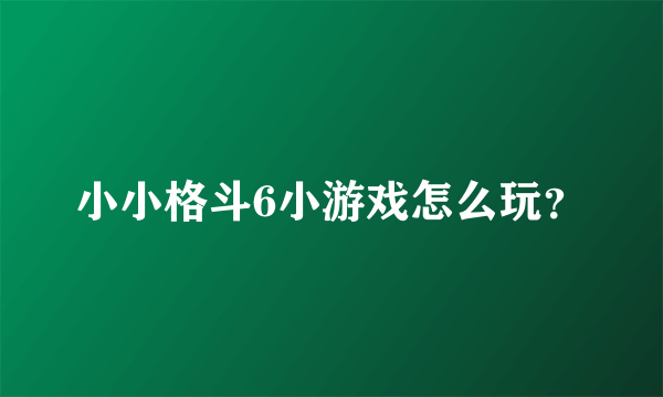 小小格斗6小游戏怎么玩？