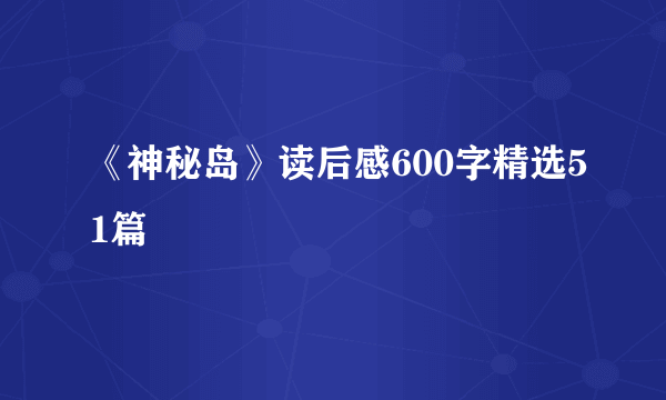 《神秘岛》读后感600字精选51篇