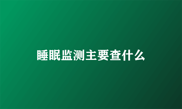 睡眠监测主要查什么