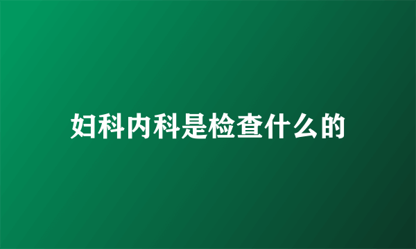 妇科内科是检查什么的