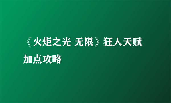 《火炬之光 无限》狂人天赋加点攻略