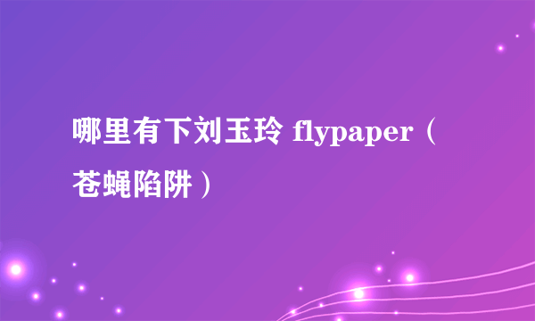 哪里有下刘玉玲 flypaper（苍蝇陷阱）