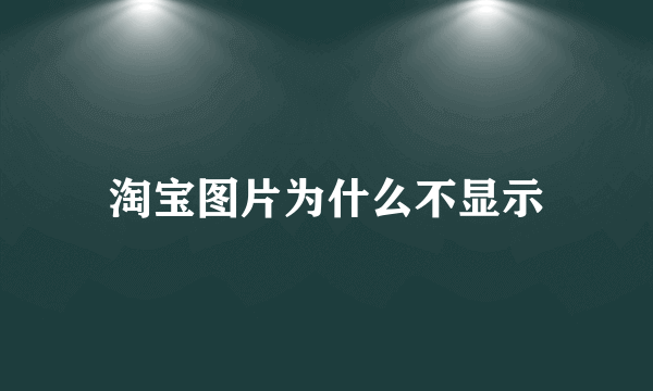 淘宝图片为什么不显示