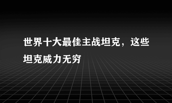 世界十大最佳主战坦克，这些坦克威力无穷 