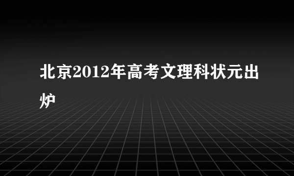 北京2012年高考文理科状元出炉