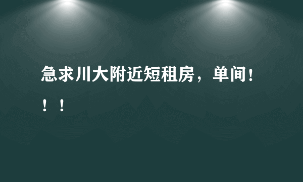 急求川大附近短租房，单间！！！