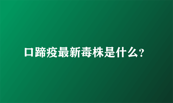 口蹄疫最新毒株是什么？