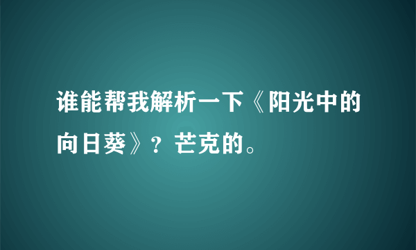 谁能帮我解析一下《阳光中的向日葵》？芒克的。