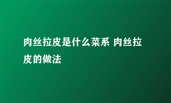 肉丝拉皮是什么菜系 肉丝拉皮的做法