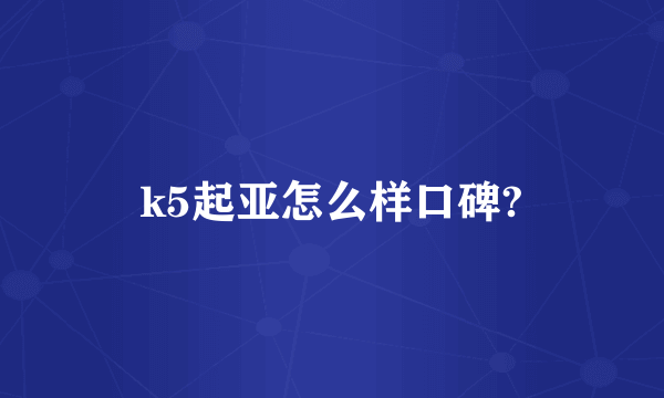 k5起亚怎么样口碑?