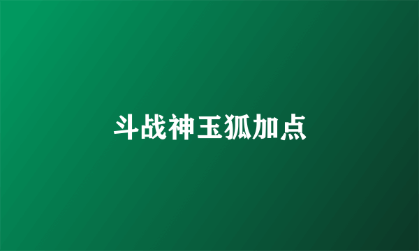 斗战神玉狐加点