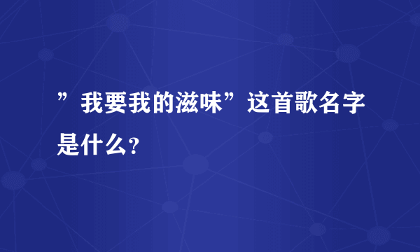 ”我要我的滋味”这首歌名字是什么？