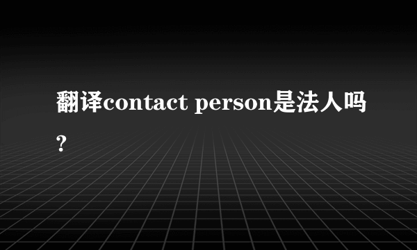 翻译contact person是法人吗?