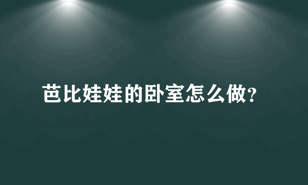 芭比娃娃的卧室怎么做？